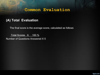 Common Evaluation
(A) Total Evaluation
The final score is the average score, calculated as follows
Total Scores X 100 %
Number of Questions Answered X 5

 
