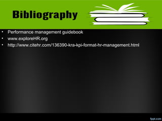 •
•
•

Performance management guidebook
www.exploreHR.org
http://www.citehr.com/136390-kra-kpi-format-hr-management.html

 