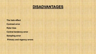 DISADVANTAGES
• The halo effect
• Contrast error
• Rater bias
• Central tendency error
• Sampling error
• Primary and regency errors
 