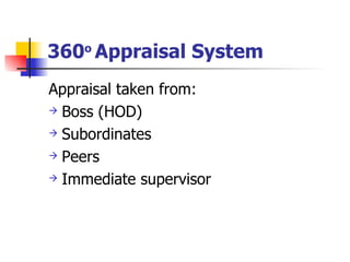 360 o  Appraisal System   Appraisal taken from: Boss (HOD) Subordinates Peers Immediate supervisor 
