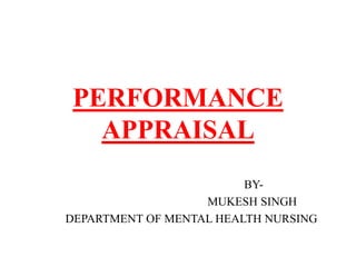 PERFORMANCE
APPRAISAL
BY-
MUKESH SINGH
DEPARTMENT OF MENTAL HEALTH NURSING
 