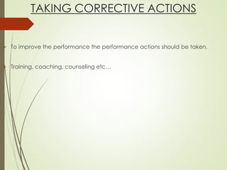 TAKING CORRECTIVE ACTIONS
 To improve the performance the performance actions should be taken.
 Training, coaching, counseling etc…
 