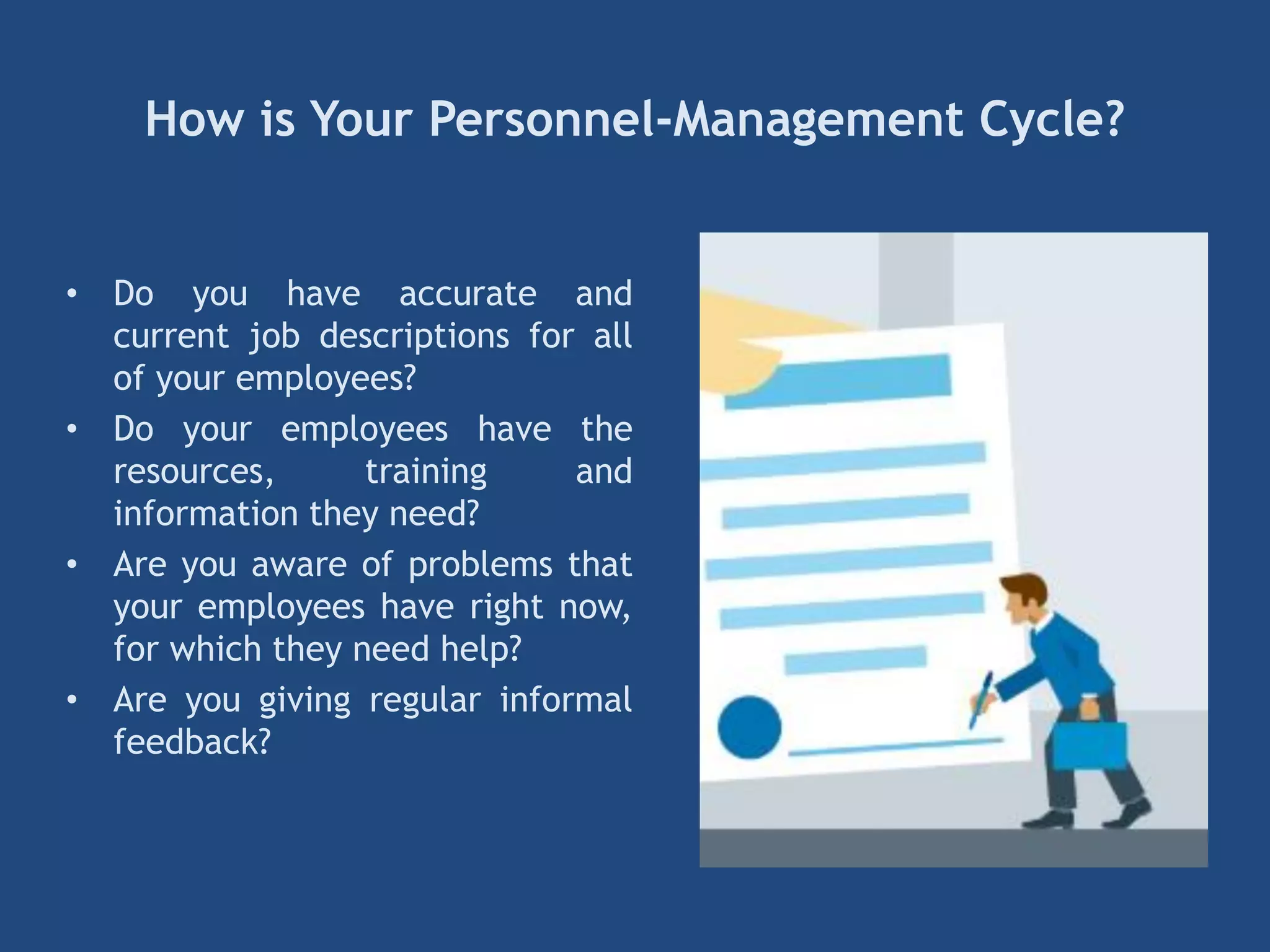 How is Your Personnel-Management Cycle?
• Do you have accurate and
current job descriptions for all
of your employees?
• Do your employees have the
resources, training and
information they need?
• Are you aware of problems that
your employees have right now,
for which they need help?
• Are you giving regular informal
feedback?
 