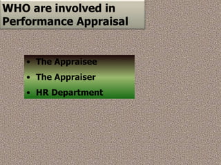WHO are involved in
Performance Appraisal
• The Appraisee
• The Appraiser
• HR Department
 