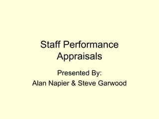 Staff Performance Appraisals Presented By: Alan Napier & Steve Garwood 