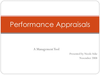 A Management Tool Presented by Nicole Ashe November 2008 Performance Appraisals 