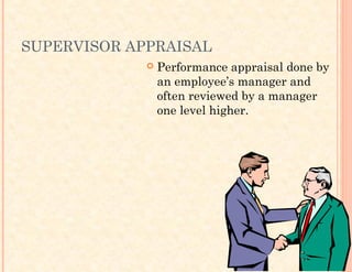 SUPERVISOR APPRAISAL
 Performance appraisal done by
an employee’s manager and
often reviewed by a manager
one level higher.
 