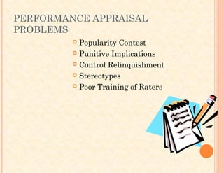 PERFORMANCE APPRAISAL
PROBLEMS
 Popularity Contest
 Punitive Implications
 Control Relinquishment
 Stereotypes
 Poor Training of Raters
 
