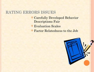 RATING ERRORS ISSUES
 Carefully Developed Behavior
Descriptions Fair
 Evaluation Scales
 Factor Relatedness to the Job
 