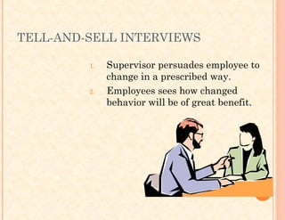 TELL-AND-SELL INTERVIEWS
1. Supervisor persuades employee to
change in a prescribed way.
2. Employees sees how changed
behavior will be of great benefit.
 
