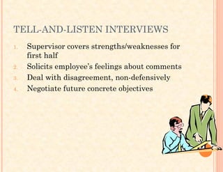 TELL-AND-LISTEN INTERVIEWS
1. Supervisor covers strengths/weaknesses for
first half
2. Solicits employee’s feelings about comments
3. Deal with disagreement, non-defensively
4. Negotiate future concrete objectives
 