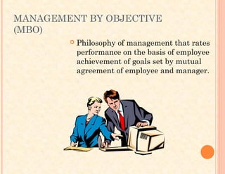 MANAGEMENT BY OBJECTIVE
(MBO)
 Philosophy of management that rates
performance on the basis of employee
achievement of goals set by mutual
agreement of employee and manager.
 
