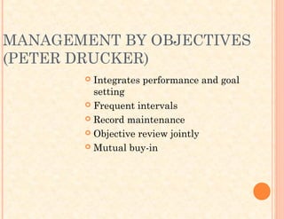 MANAGEMENT BY OBJECTIVES
(PETER DRUCKER)
 Integrates performance and goal
setting
 Frequent intervals
 Record maintenance
 Objective review jointly
 Mutual buy-in
 