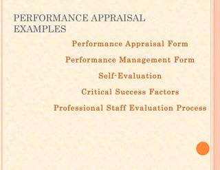 PERFORMANCE APPRAISAL
EXAMPLES
Performance Appraisal Form
Performance Management Form
Self-Evaluation
Critical Success Factors
Professional Staff Evaluation Process
 