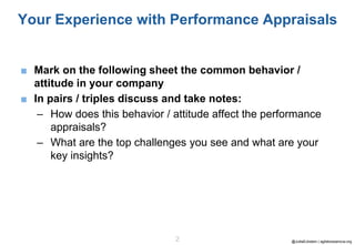 @JuttaEckstein | agilebossanova.org2
Your Experience with Performance Appraisals
■ Mark on the following sheet the common behavior /
attitude in your company
■ In pairs / triples discuss and take notes:
– How does this behavior / attitude affect the performance
appraisals?
– What are the top challenges you see and what are your
key insights?
 