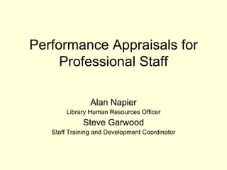 Performance Appraisals for Professional Staff Alan Napier Library Human Resources Officer Steve Garwood Staff Training and Development Coordinator 