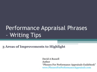 Performance Appraisal Phrases  – Writing Tips 3 Areas of Improvements to Highlight  David A Russell Author “ Phrases For Performance Appraisals Guidebook” www.PhrasesForPerformanceAppraisals.com 