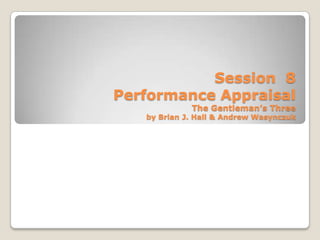 Session 8
Performance Appraisal
             The Gentleman’s Three
   by Brian J. Hall & Andrew Wasynczuk
 