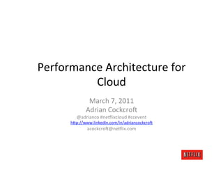 Performance	
  Architecture	
  for	
  
          Cloud	
  
                 March	
  7,	
  2011	
  
                Adrian	
  Cockcro:	
  
           @adrianco	
  #ne=lixcloud	
  #ccevent	
  
        h@p://www.linkedin.com/in/adriancockcro:	
  
                 acockcro:@ne=lix.com	
  
 