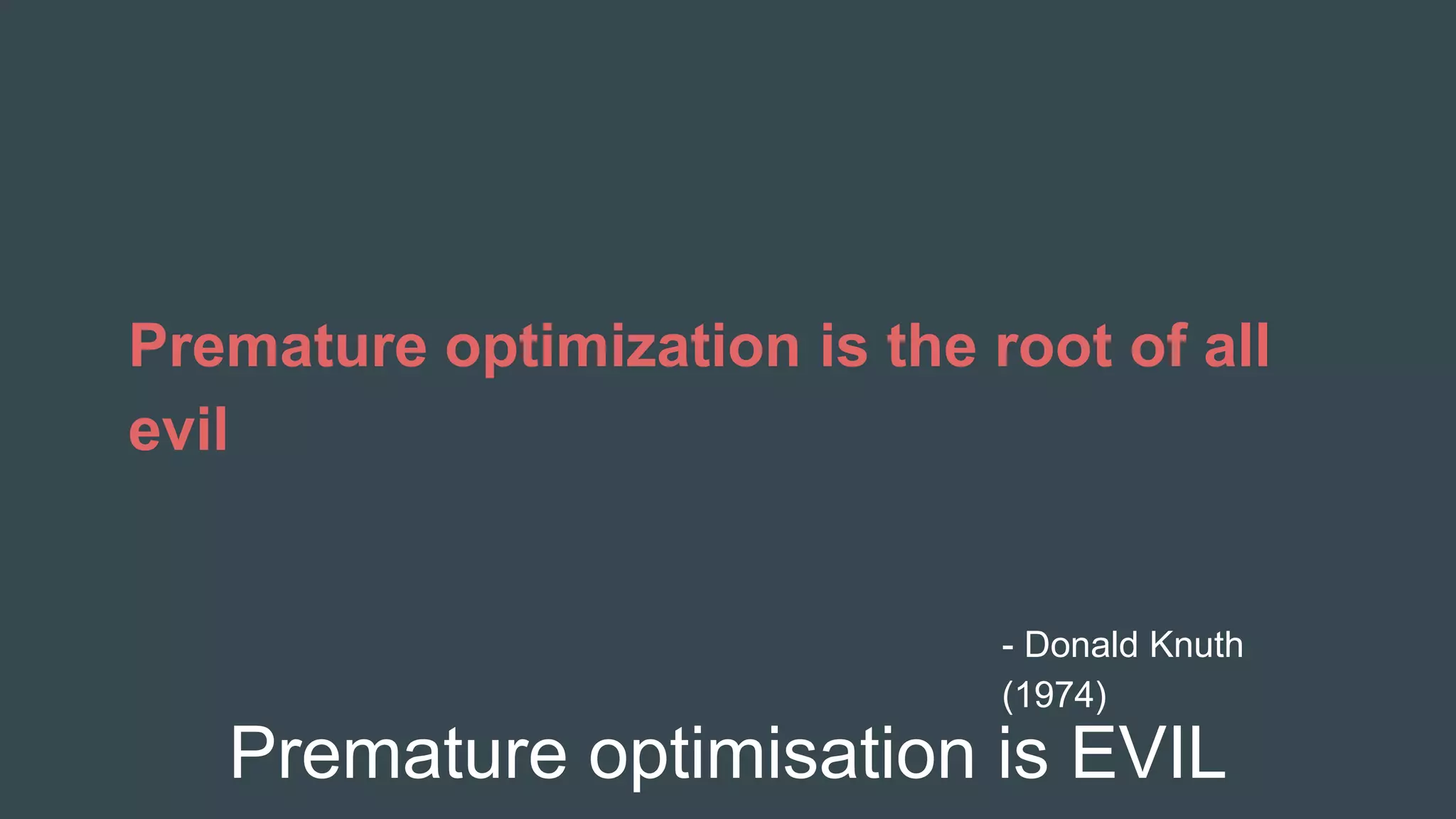Premature optimisation is EVIL
Premature optimization is the root of all
evil
- Donald Knuth
(1974)
 