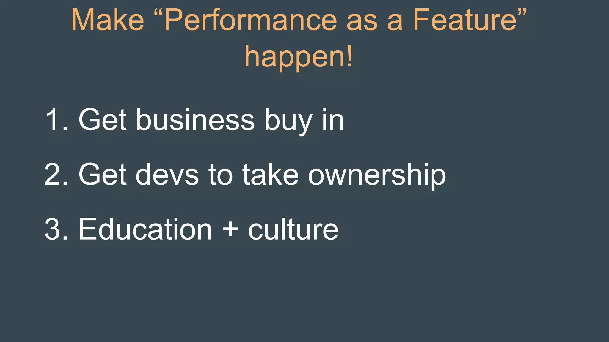 1. Get business buy in
2. Get devs to take ownership
3. Education + culture
Make “Performance as a Feature”
happen!
 