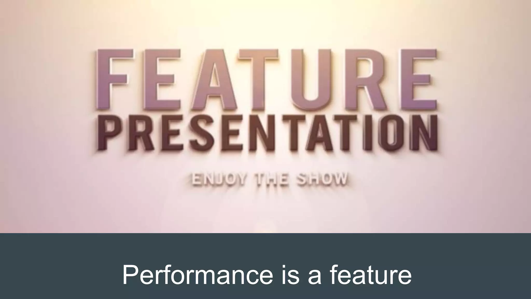 Performance is a feature
 