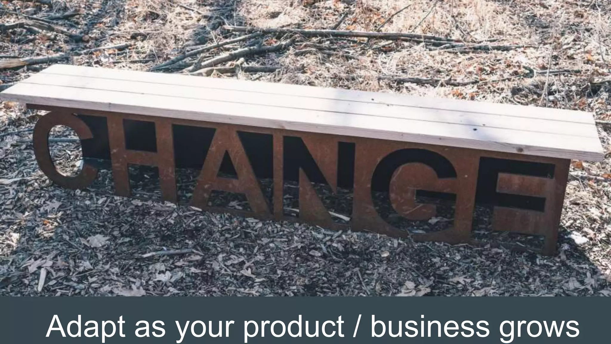 Adapt as your product / business grows
 