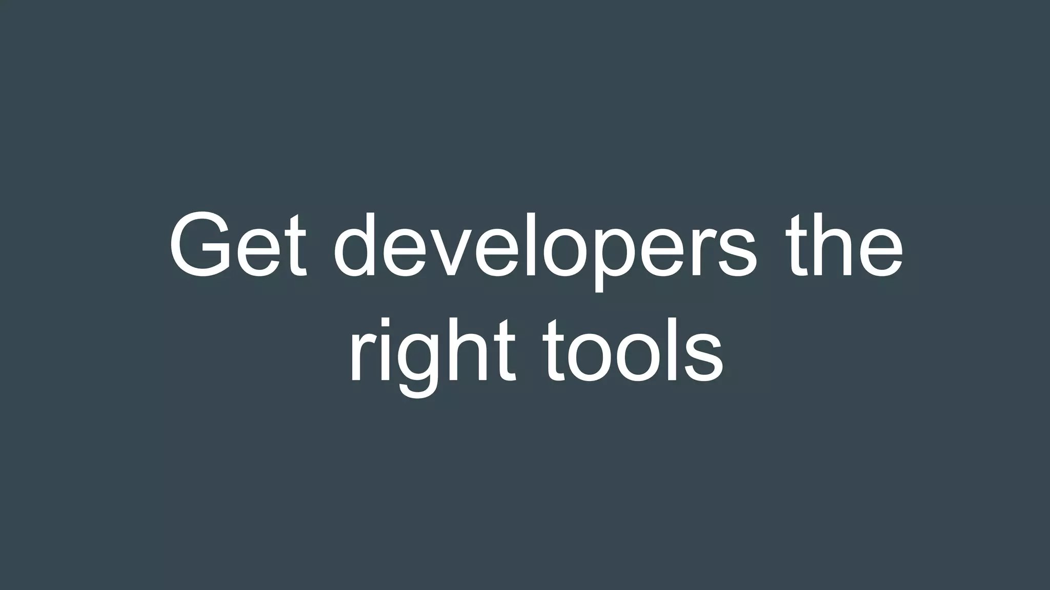 Get developers the
right tools
 