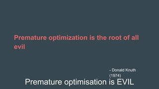 Premature optimisation is EVIL
Premature optimization is the root of all
evil
- Donald Knuth
(1974)
 