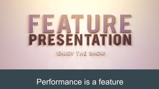 Performance is a feature
 