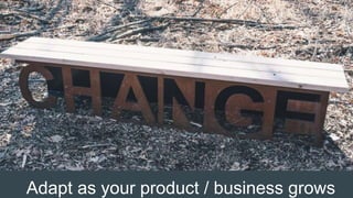 Adapt as your product / business grows
 