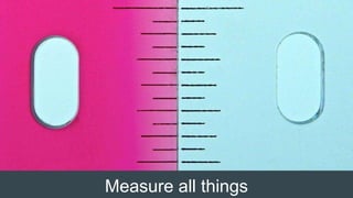 Measure all things
 