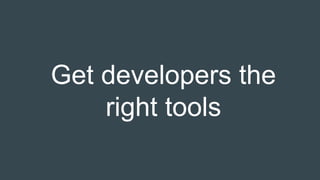 Get developers the
right tools
 