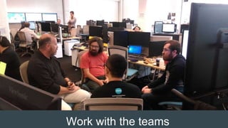 Work with the teams
 