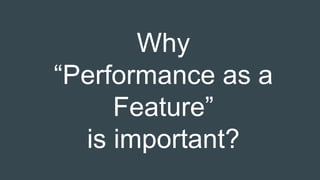 Why
“Performance as a
Feature”
is important?
 