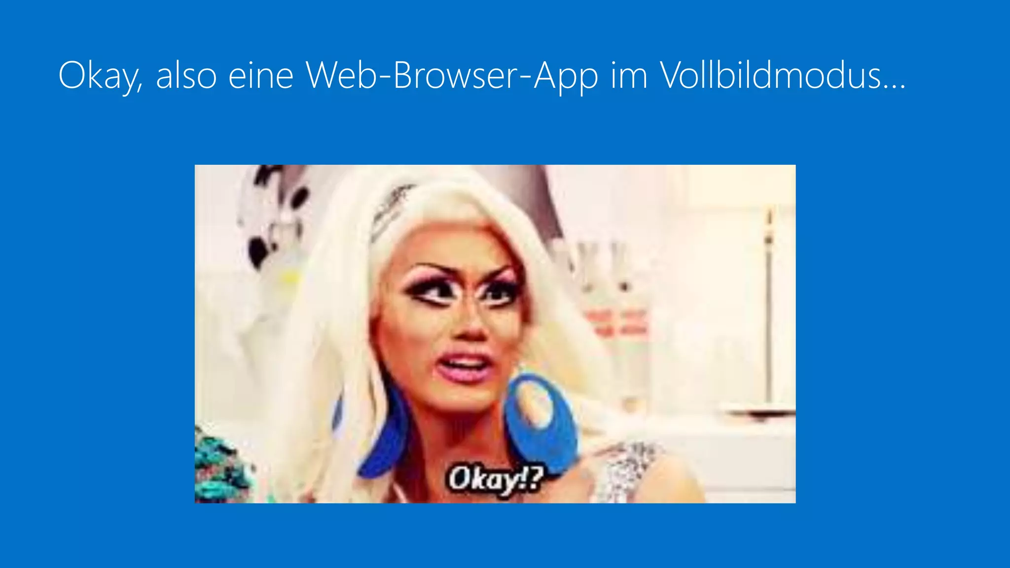 Okay, also eine Web-Browser-App im Vollbildmodus…
 