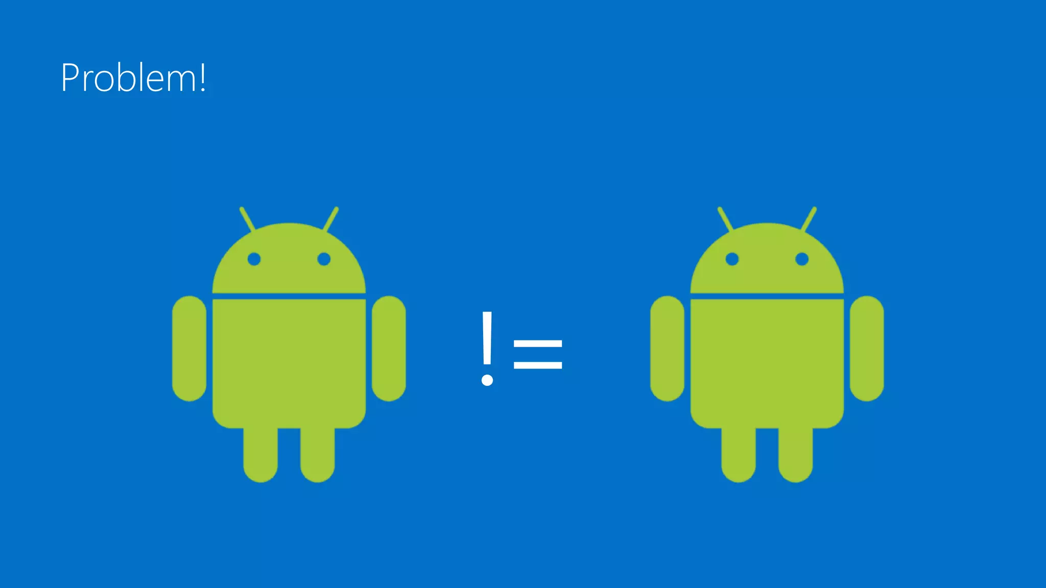 Problem!
!=
 