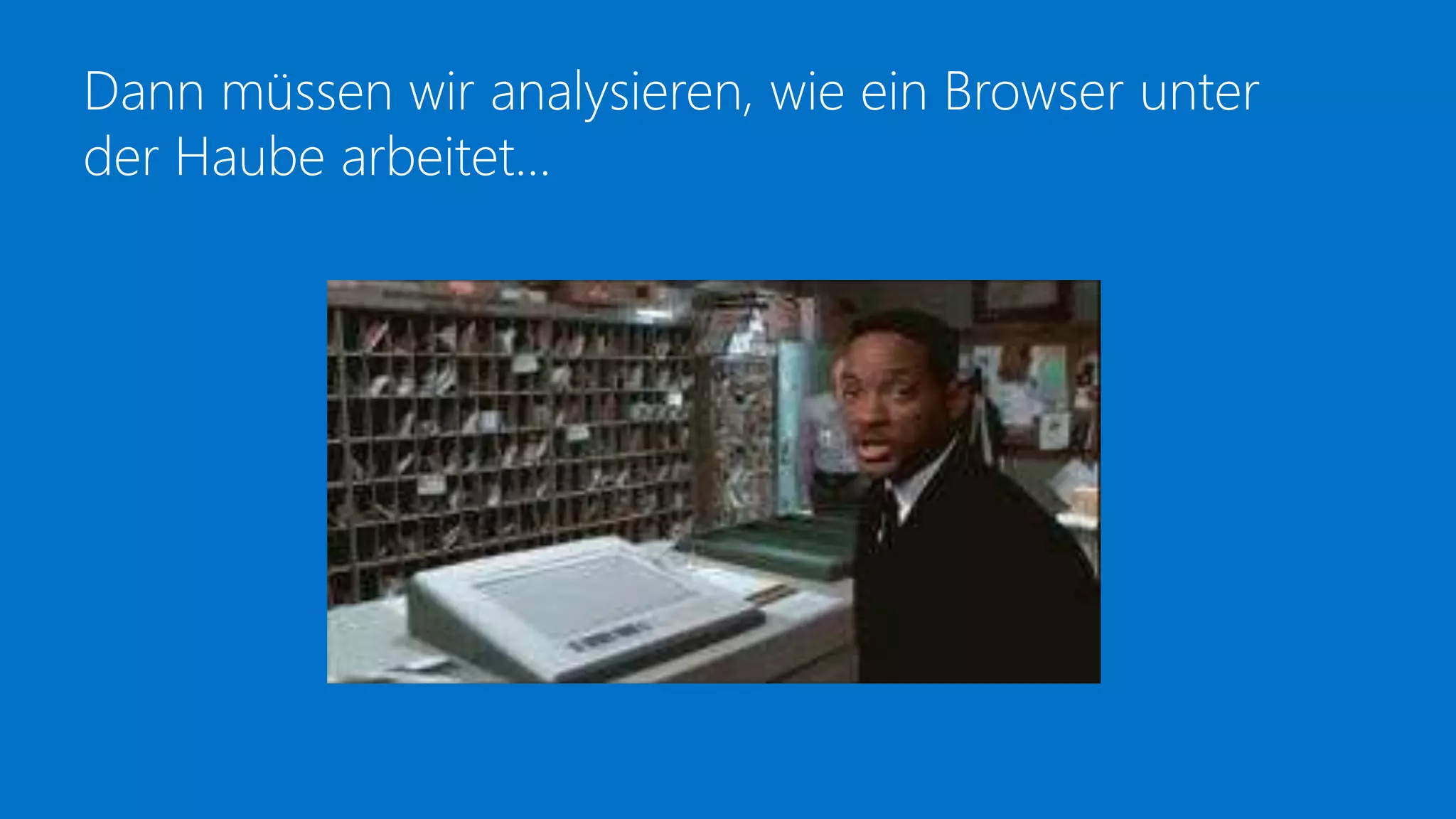 Dann müssen wir analysieren, wie ein Browser unter
der Haube arbeitet…
 