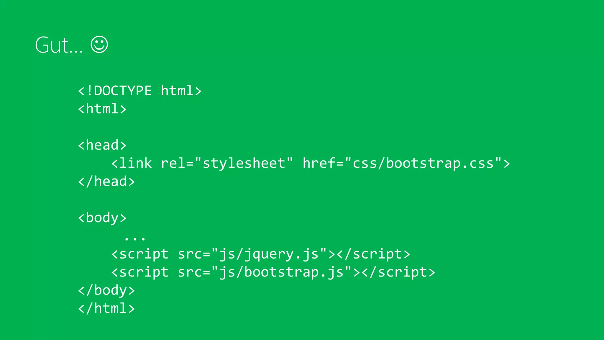 Gut… 
<!DOCTYPE html>
<html>
<head>
<link rel="stylesheet" href="css/bootstrap.css">
</head>
<body>
...
<script src="js/jquery.js"></script>
<script src="js/bootstrap.js"></script>
</body>
</html>
 