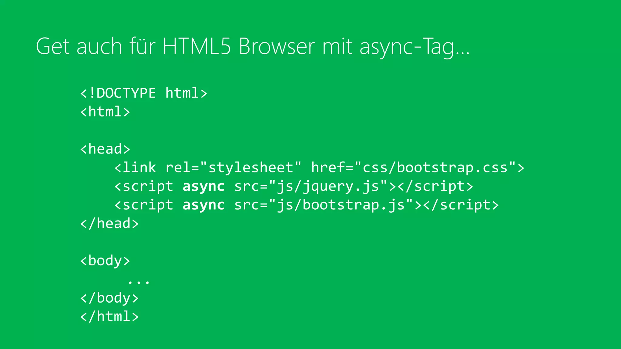 Get auch für HTML5 Browser mit async-Tag…
<!DOCTYPE html>
<html>
<head>
<link rel="stylesheet" href="css/bootstrap.css">
<script async src="js/jquery.js"></script>
<script async src="js/bootstrap.js"></script>
</head>
<body>
...
</body>
</html>
 
