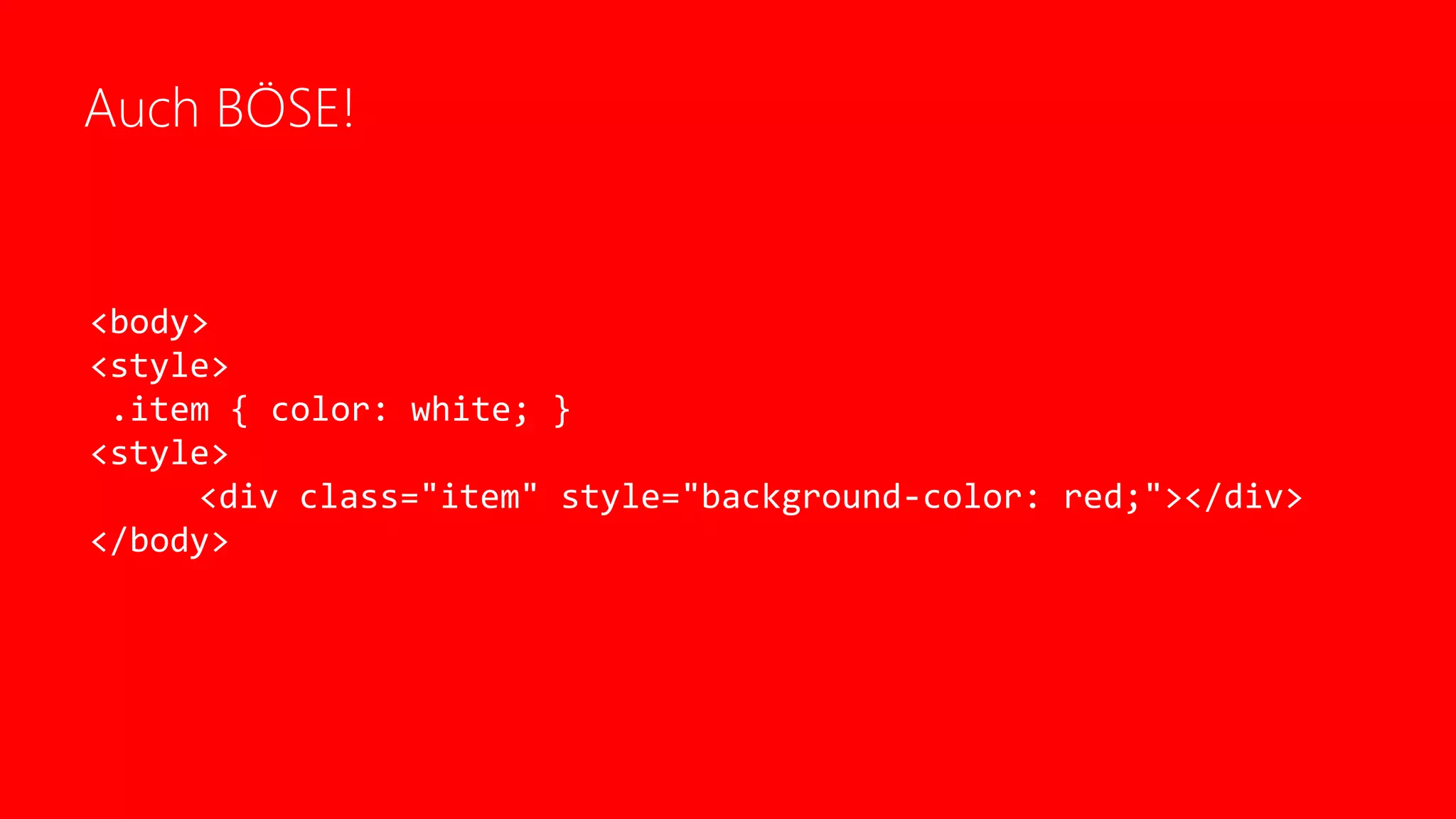 Auch BÖSE!
<body>
<style>
.item { color: white; }
<style>
<div class="item" style="background-color: red;"></div>
</body>
 