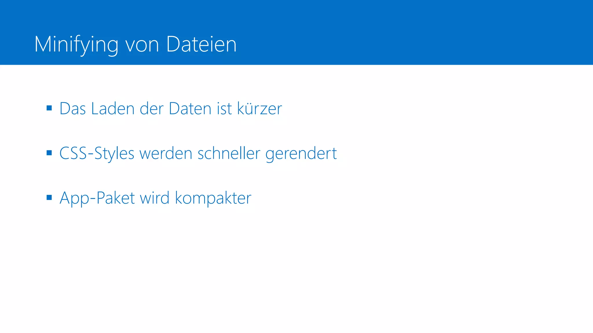 Minifying von Dateien
 Das Laden der Daten ist kürzer
 CSS-Styles werden schneller gerendert
 App-Paket wird kompakter
 