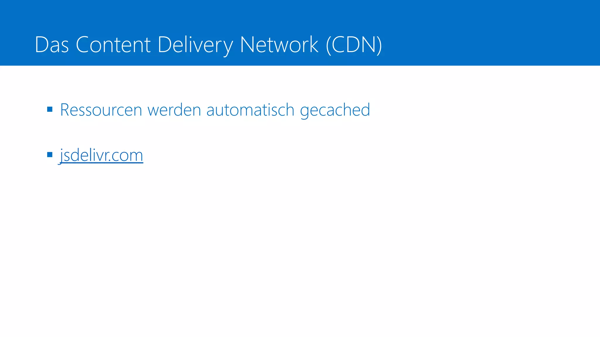 Das Content Delivery Network (CDN)
 Ressourcen werden automatisch gecached
 jsdelivr.com
 