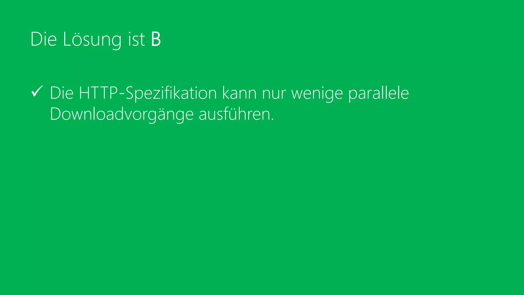 Die Lösung ist B
 Die HTTP-Spezifikation kann nur wenige parallele
Downloadvorgänge ausführen.
 