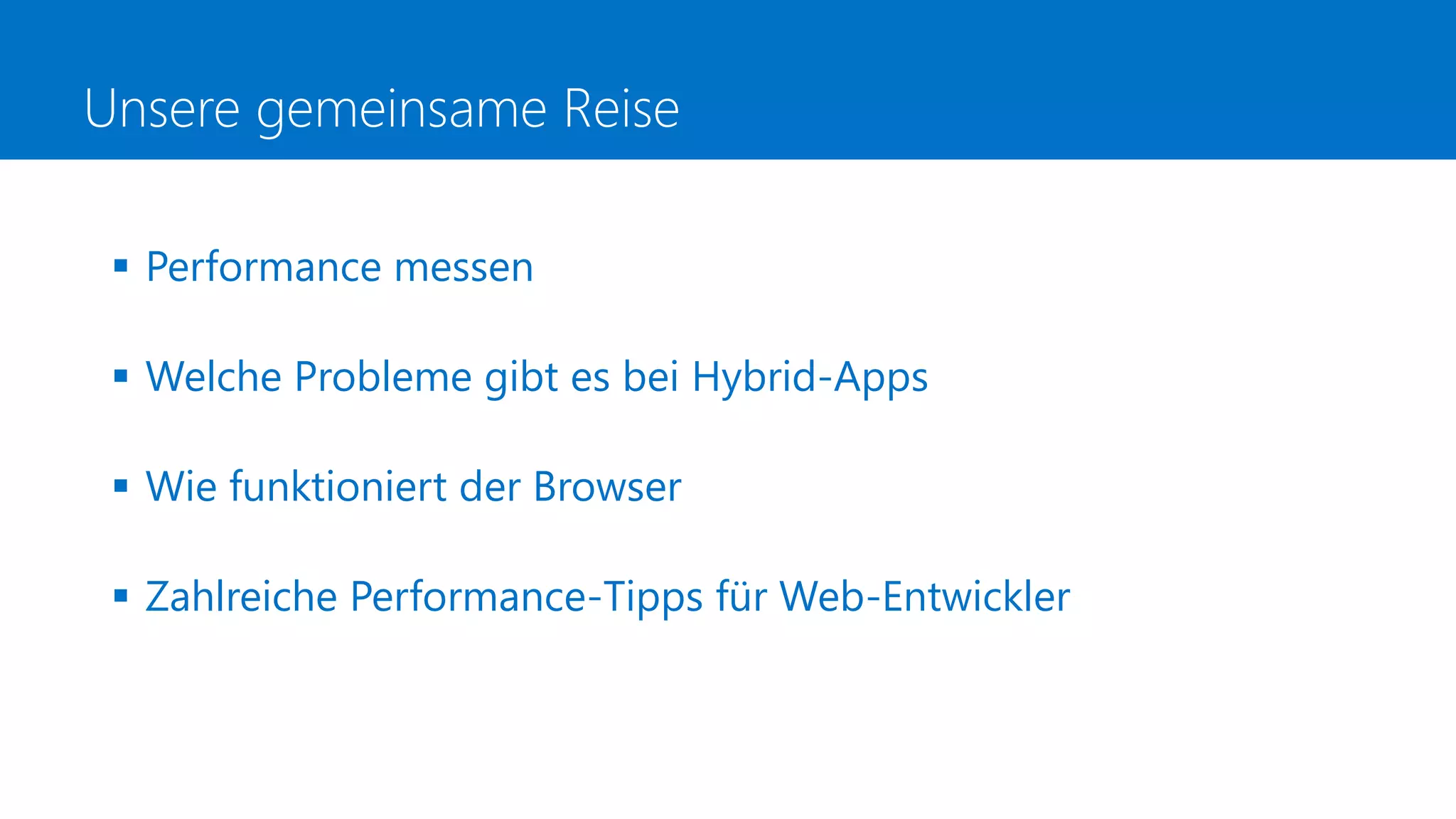 Unsere gemeinsame Reise
 Performance messen
 Welche Probleme gibt es bei Hybrid-Apps
 Wie funktioniert der Browser
 Zahlreiche Performance-Tipps für Web-Entwickler
 