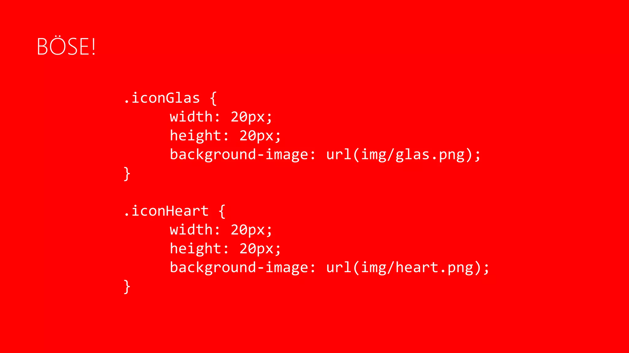 BÖSE!
.iconGlas {
width: 20px;
height: 20px;
background-image: url(img/glas.png);
}
.iconHeart {
width: 20px;
height: 20px;
background-image: url(img/heart.png);
}
 