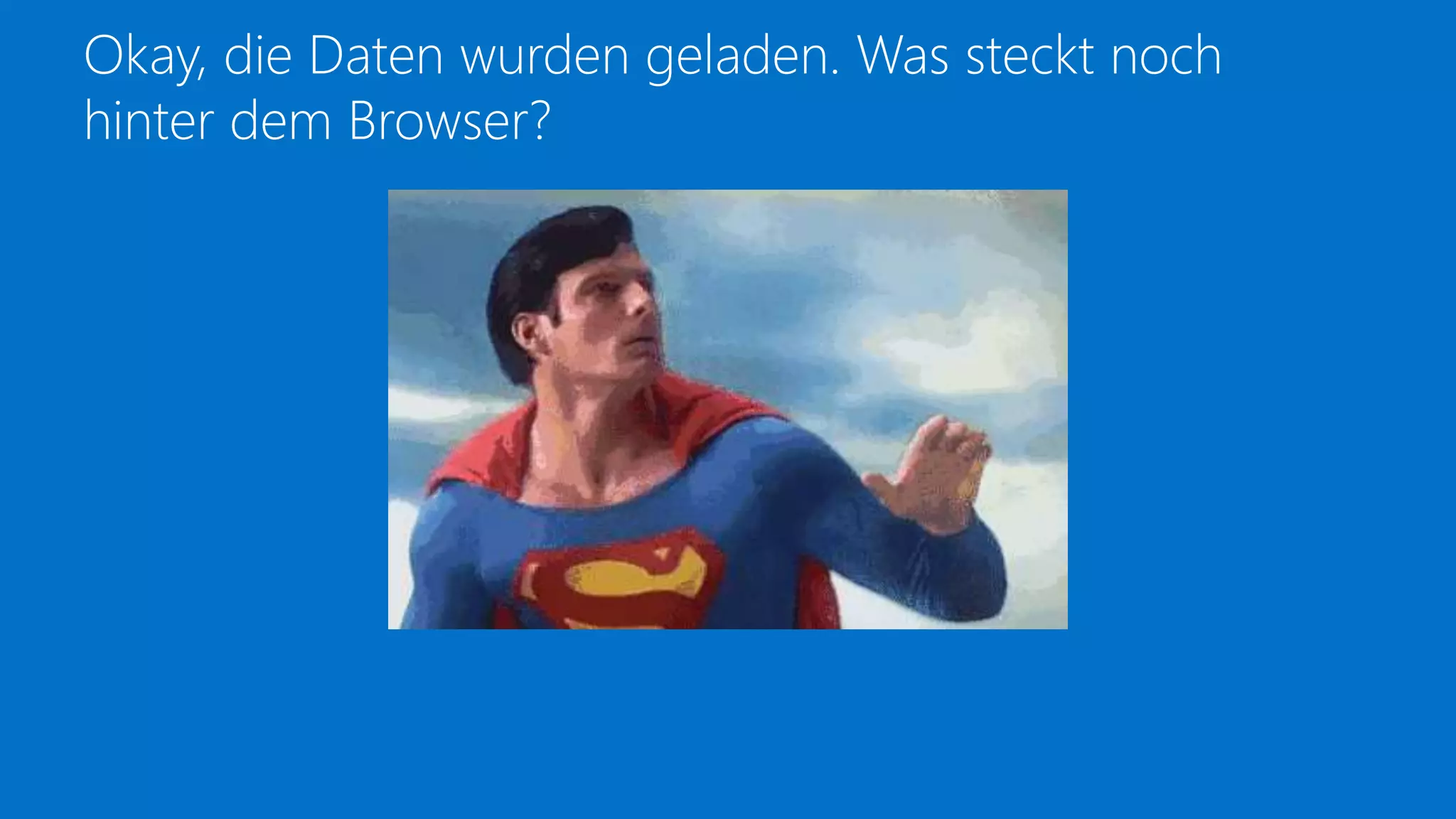 Okay, die Daten wurden geladen. Was steckt noch
hinter dem Browser?
 