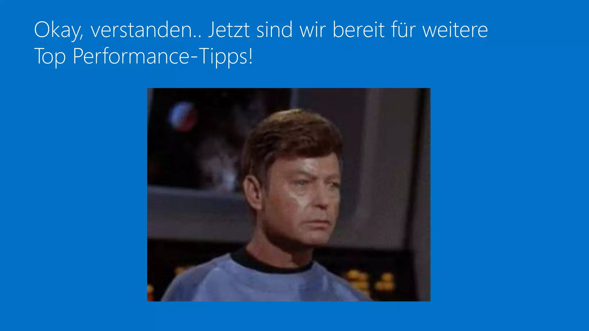Okay, verstanden.. Jetzt sind wir bereit für weitere
Top Performance-Tipps!
 