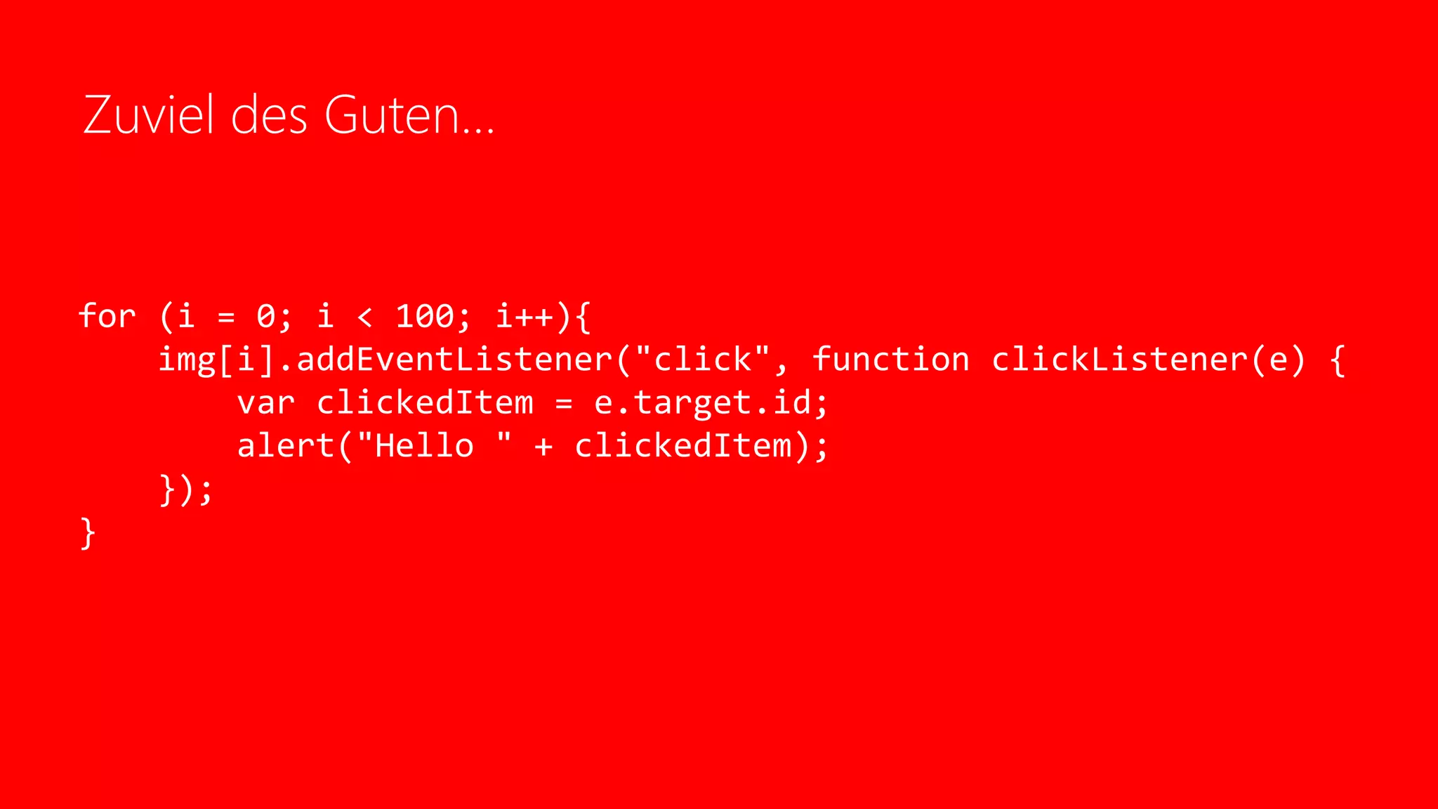 Zuviel des Guten…
for (i = 0; i < 100; i++){
img[i].addEventListener("click", function clickListener(e) {
var clickedItem = e.target.id;
alert("Hello " + clickedItem);
});
}
 