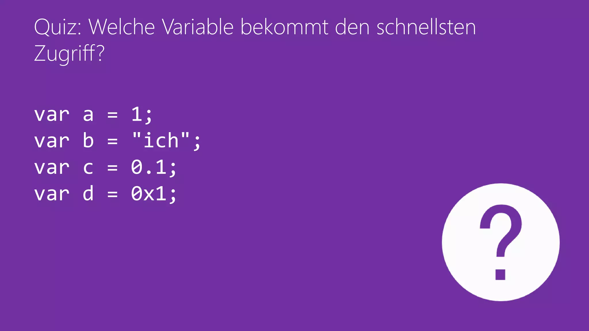 Quiz: Welche Variable bekommt den schnellsten
Zugriff?
var a = 1;
var b = "ich";
var c = 0.1;
var d = 0x1;
 